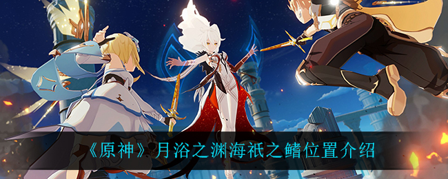 原神月浴之渊海祇之鳍怎么找