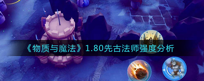 物质与魔法1.80先古法师厉害吗技能效果分析
