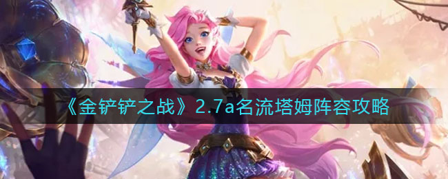 金铲铲之战2.7a名流塔姆搭配玩法介绍