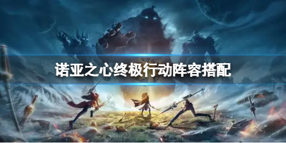 诺亚之心终极行动最强阵容推荐