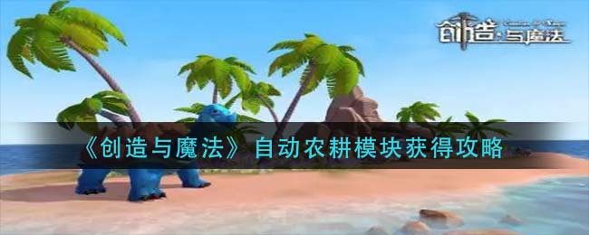 创造与魔法自动农耕模块怎么得有什么用