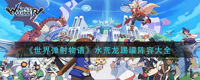 世界弹射物语水荒龙踢罐队怎么搭配