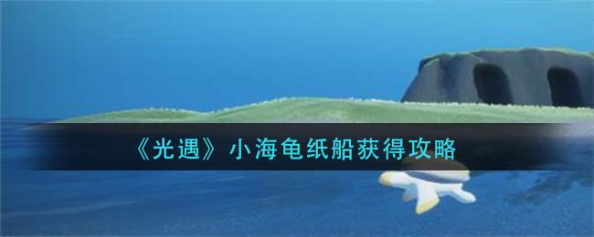 光遇小海龟纸船怎么得