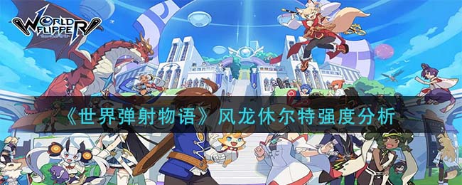 世界弹射物语风龙休尔特厉害吗
