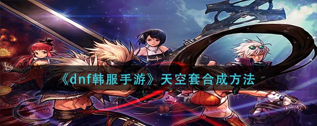 DNF手游韩服怎么合天空套
