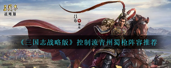 三国志战略版控制流青州蜀枪配队玩法攻略