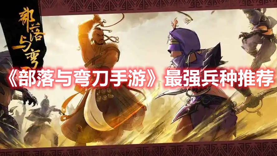 部落与弯刀什么兵种厉害