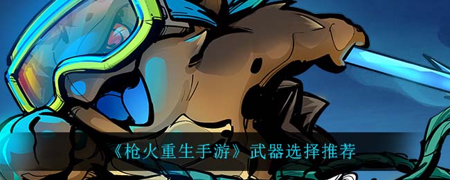 枪火重生带什么武器好