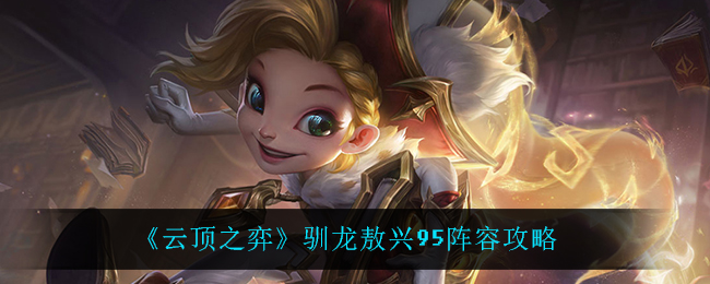云顶之弈S7驯龙敖兴95玩法搭配攻略