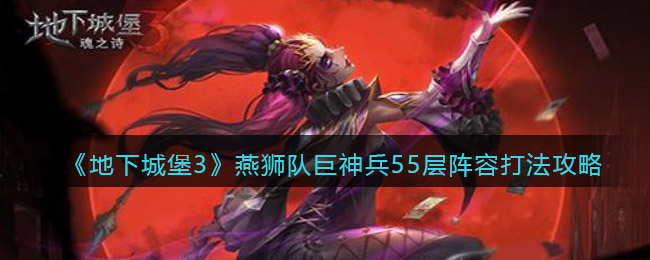 地下城堡3燕狮队怎么过巨神兵55层