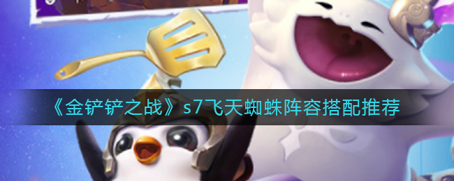 金铲铲之战s7飞天蜘蛛玩法运营攻略