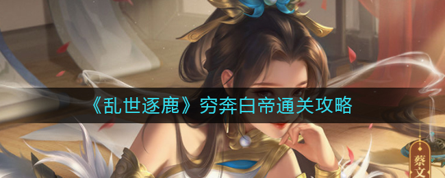 乱世逐鹿穷奔白帝怎么过通关技巧