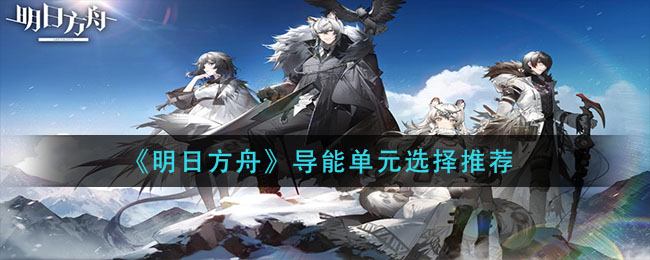 明日方舟导能单元怎么搭配好