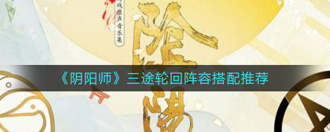 阴阳师三途轮回全怪物阵容配置推荐