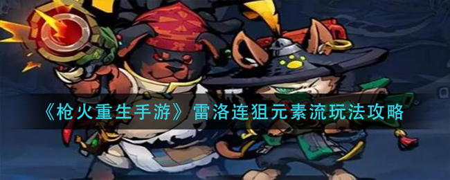 枪火重生雷洛连狙元素流搭配玩法详解