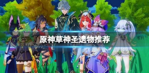 原神草神圣遗物最佳选择搭配推荐