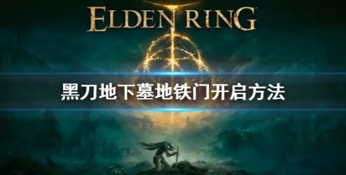 艾尔登法环黑刀地下墓地铁门开启方法分享