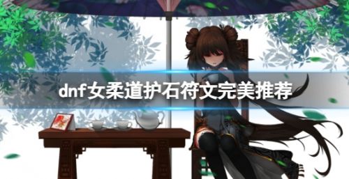 《dnf》2024女柔道护石符文最佳搭配推荐