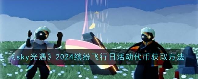 光遇2024缤纷飞行日活动代币获取方法